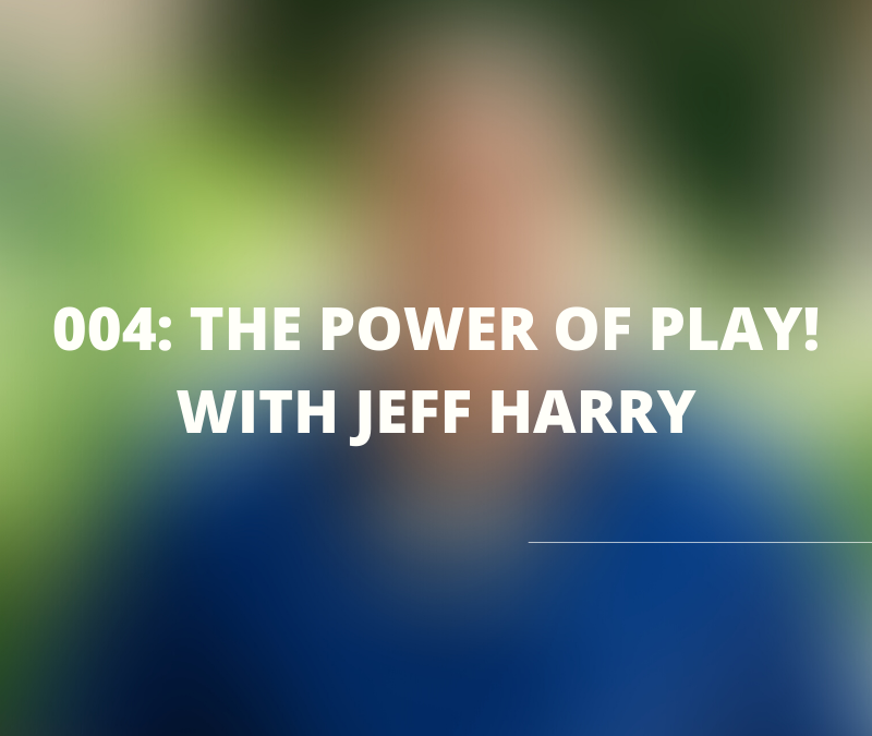The Power of Play! with Jeff Harry – 004