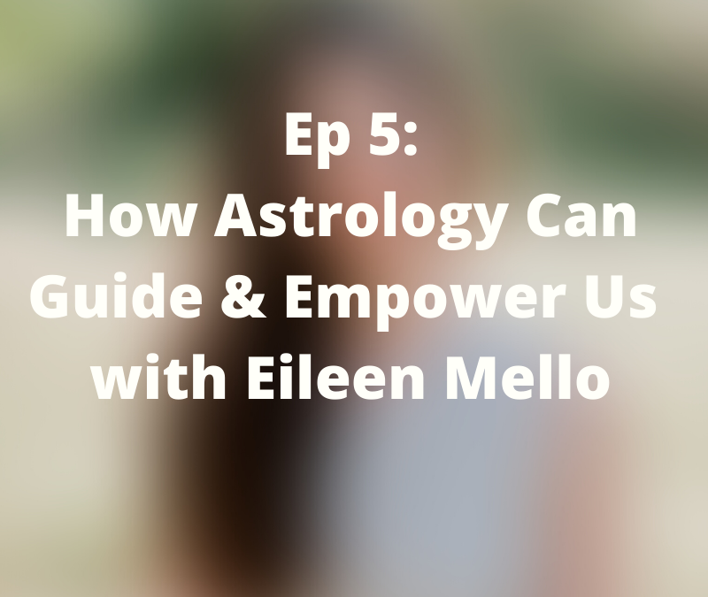 How Astrology Can Guide & Empower Us with Eileen Mello – 005