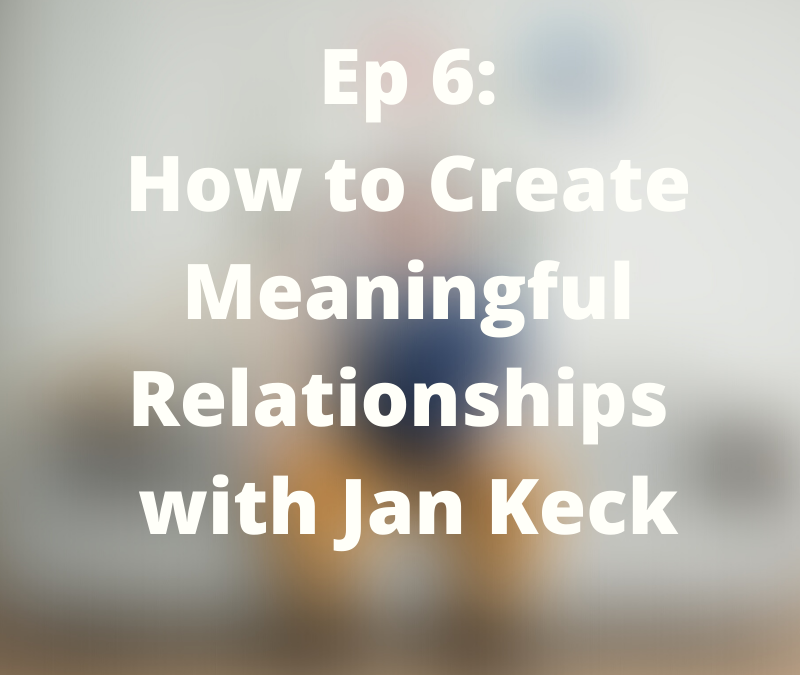 How to Create Meaningful Relationships with Jan Keck – 006