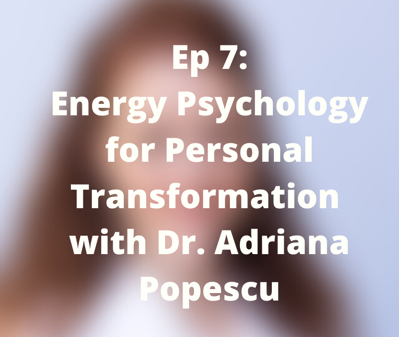 Energy Psychology for Personal Transformation with Dr. Adriana Popescu – 007